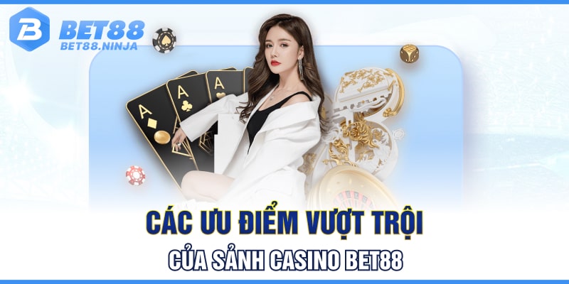Các ưu điểm vượt trội của sảnh Casino Bet88 